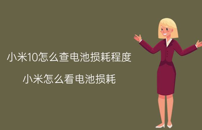 小米10怎么查电池损耗程度 小米怎么看电池损耗？